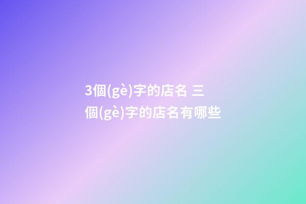3個(gè)字的店名 三個(gè)字的店名有哪些-第1張-店鋪起名-玄機(jī)派